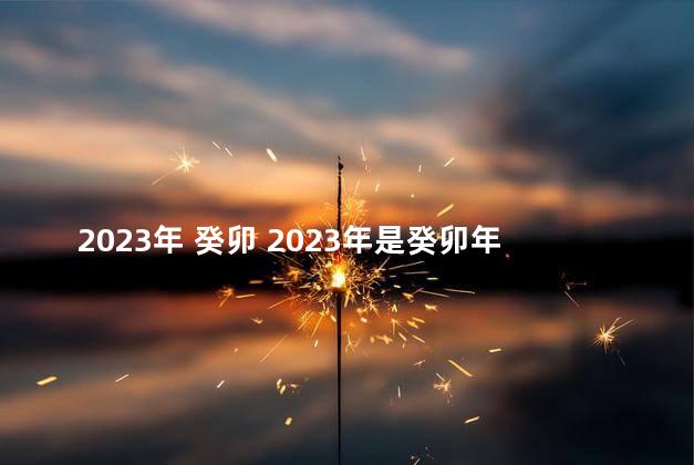 2023年 癸卯 2023年是癸卯年吗